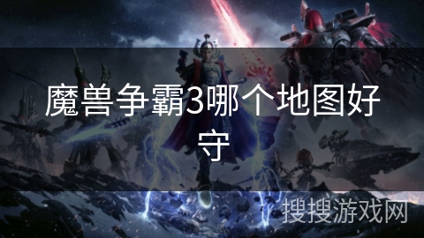 魔兽争霸3哪个地图好守