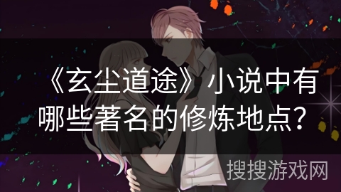 《玄尘道途》小说中有哪些著名的修炼地点？