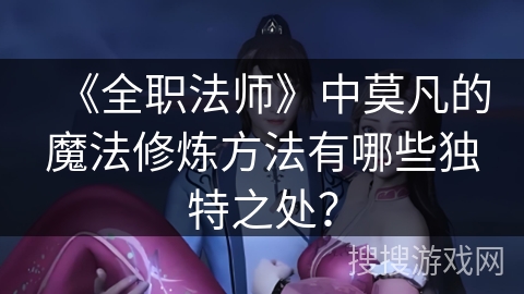 《全职法师》中莫凡的魔法修炼方法有哪些独特之处？