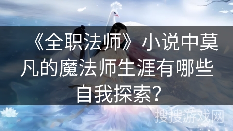 《全职法师》小说中莫凡的魔法师生涯有哪些自我探索？