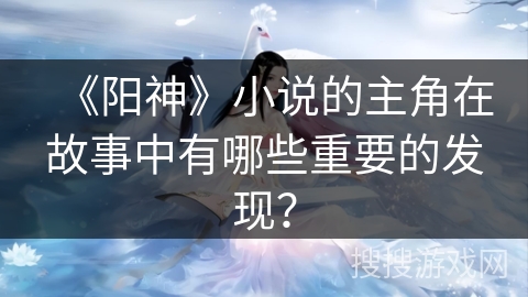 《阳神》小说的主角在故事中有哪些重要的发现？