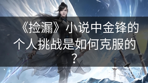《捡漏》小说中金锋的个人挑战是如何克服的？