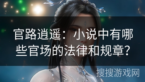 官路逍遥：小说中有哪些官场的法律和规章？