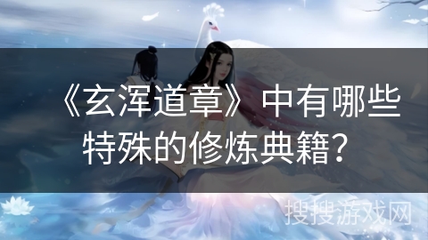 《玄浑道章》中有哪些特殊的修炼典籍？