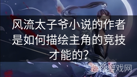 风流太子爷小说的作者是如何描绘主角的竞技才能的？