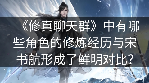 《修真聊天群》中有哪些角色的修炼经历与宋书航形成了鲜明对比？