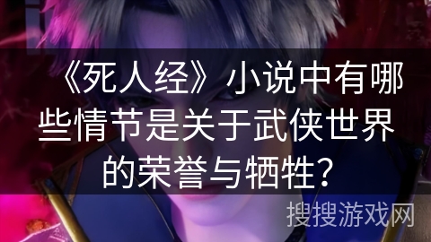 《死人经》小说中有哪些情节是关于武侠世界的荣誉与牺牲？