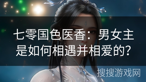 七零国色医香：男女主是如何相遇并相爱的？