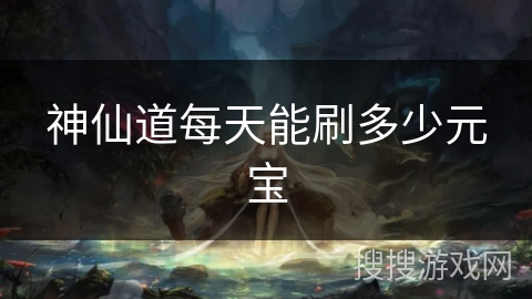 神仙道每天能刷多少元宝