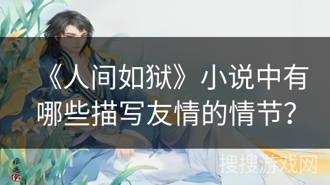 《人间如狱》小说中有哪些描写友情的情节？