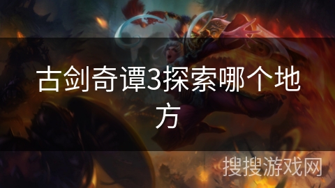 古剑奇谭3探索哪个地方