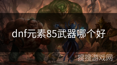 dnf元素85武器哪个好