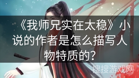 《我师兄实在太稳》小说的作者是怎么描写人物特质的？