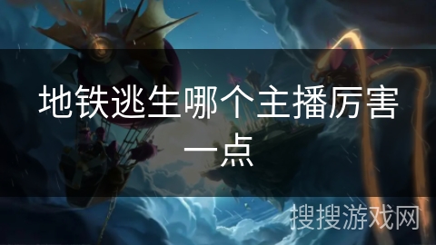 地铁逃生哪个主播厉害一点