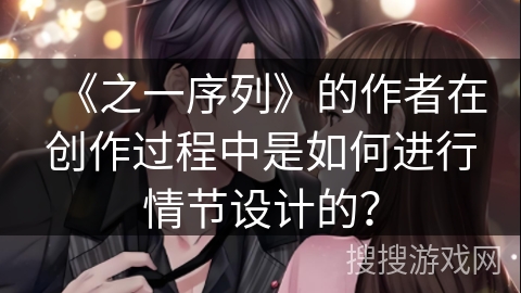 《之一序列》的作者在创作过程中是如何进行情节设计的？