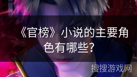《官榜》小说的主要角色有哪些？