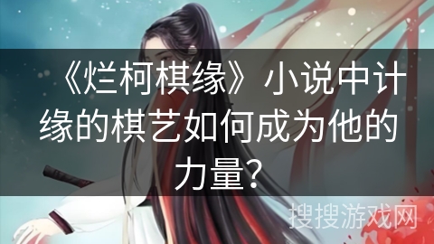 《烂柯棋缘》小说中计缘的棋艺如何成为他的力量？