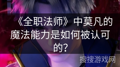 《全职法师》中莫凡的魔法能力是如何被认可的？