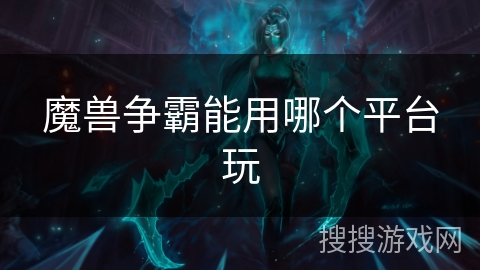 魔兽争霸能用哪个平台玩