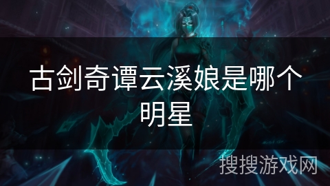 古剑奇谭云溪娘是哪个明星