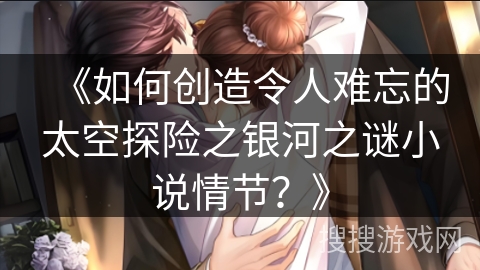 《如何创造令人难忘的太空探险之银河之谜小说情节？》