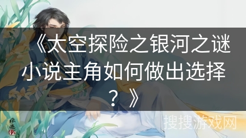 《太空探险之银河之谜小说主角如何做出选择？》