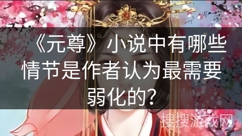《元尊》小说中有哪些情节是作者认为最需要弱化的？