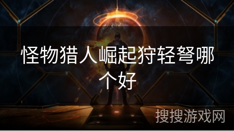 怪物猎人崛起狩轻弩哪个好