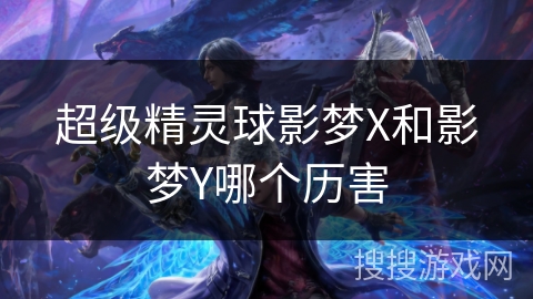 超级精灵球影梦X和影梦Y哪个历害