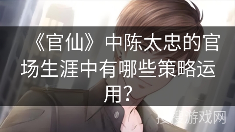 《官仙》中陈太忠的官场生涯中有哪些策略运用？