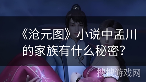 《沧元图》小说中孟川的家族有什么秘密？