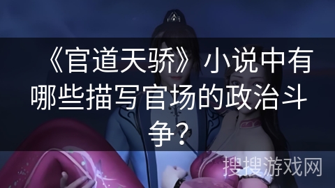 《官道天骄》小说中有哪些描写官场的政治斗争？