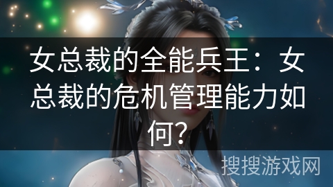 女总裁的全能兵王：女总裁的危机管理能力如何？