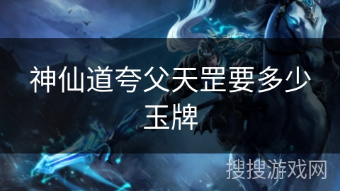 神仙道夸父天罡要多少玉牌