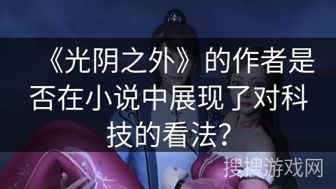 《光阴之外》的作者是否在小说中展现了对科技的看法？