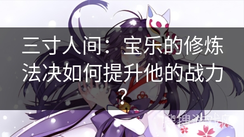 三寸人间：宝乐的修炼法决如何提升他的战力？