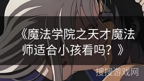 《魔法学院之天才魔法师适合小孩看吗？》