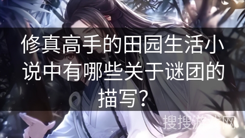 修真高手的田园生活小说中有哪些关于谜团的描写？