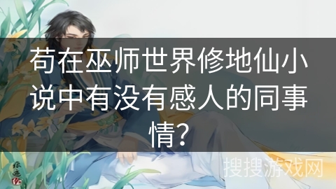 苟在巫师世界修地仙小说中有没有感人的同事情？