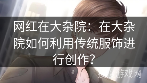 网红在大杂院：在大杂院如何利用传统服饰进行创作？