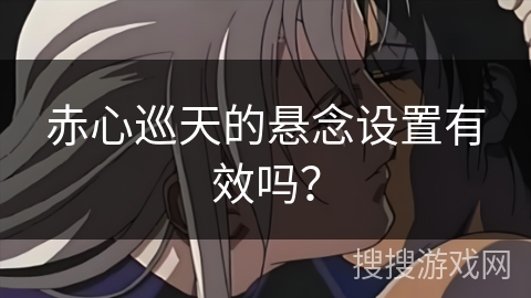 赤心巡天的悬念设置有效吗？