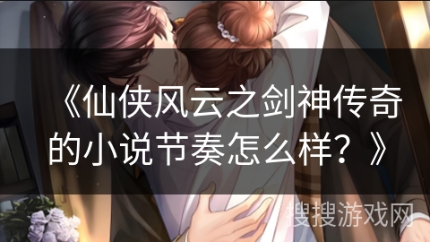 《仙侠风云之剑神传奇的小说节奏怎么样？》