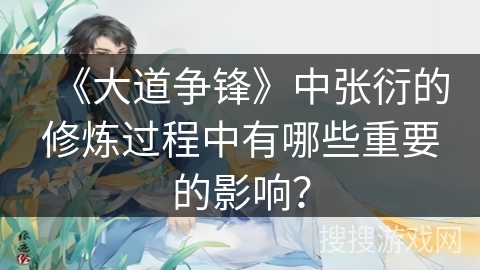 《大道争锋》中张衍的修炼过程中有哪些重要的影响？