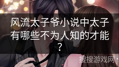风流太子爷小说中太子有哪些不为人知的才能？