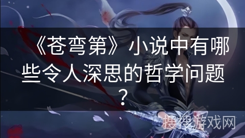 《苍弯第》小说中有哪些令人深思的哲学问题？
