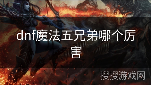 dnf魔法五兄弟哪个厉害