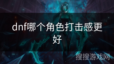 dnf哪个角色打击感更好