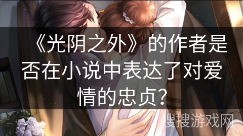 《光阴之外》的作者是否在小说中表达了对爱情的忠贞？