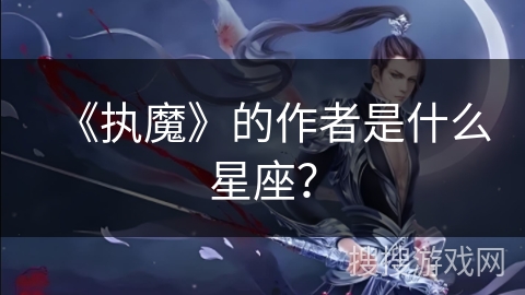 《执魔》的作者是什么星座？