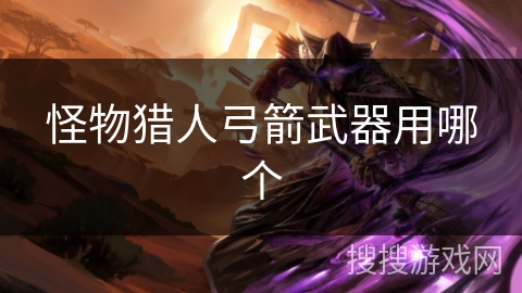 怪物猎人弓箭武器用哪个